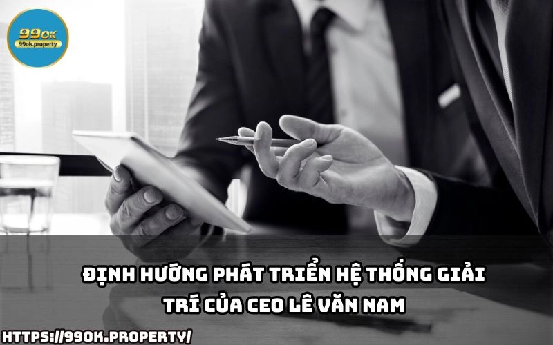 CEO Lê Văn Nam - Nhà Lãnh Đạo Tài Ba Của 99OK 16 CEO Le Van Nam tiet lo chien luoc phat trien he thong giai tri 99OK mang den trai nghiem dang cap