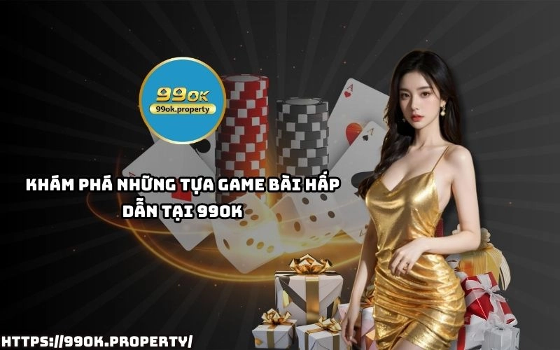 Game Bài 99OK - Sảnh chơi game bài đổi thưởng uy tín nhất VN 15 Game Bai 99OK so huu kho game bai dinh cao tu Tien Len Mau Binh den Poker thoa suc trai nghiem
