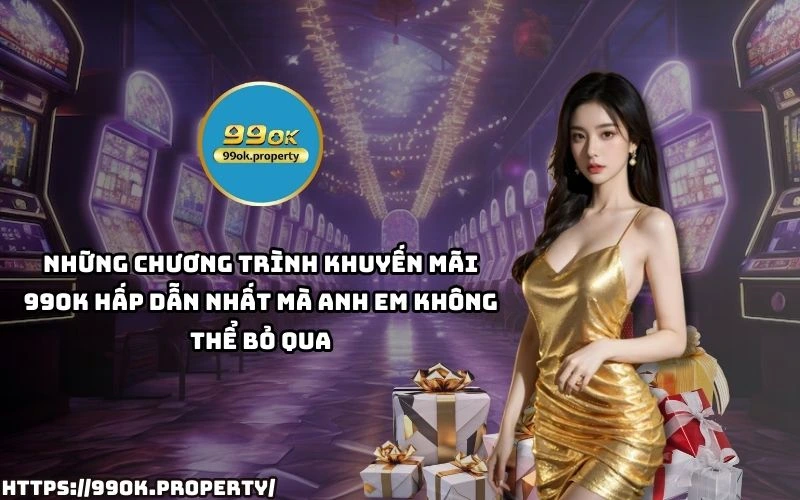 Khuyến Mãi 99OK - Cơ Hội Vàng Nhận Thưởng Siêu Hấp Dẫn 15 Top Khuyen Mai 99OK HOT nhat – Nhan ngay uu dai cuc hoi choi game tha ga rinh qua sieu to