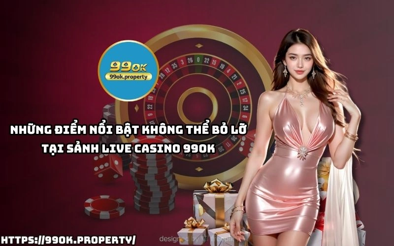 Live Casino 99OK - Sảnh chơi casino trực tuyến "ĐỈNH CHÓP" 16 Đừng bỏ lỡ những ưu điểm độc quyền tại Live Casino 99OK – nơi cược thủ săn thưởng và thắng lớn