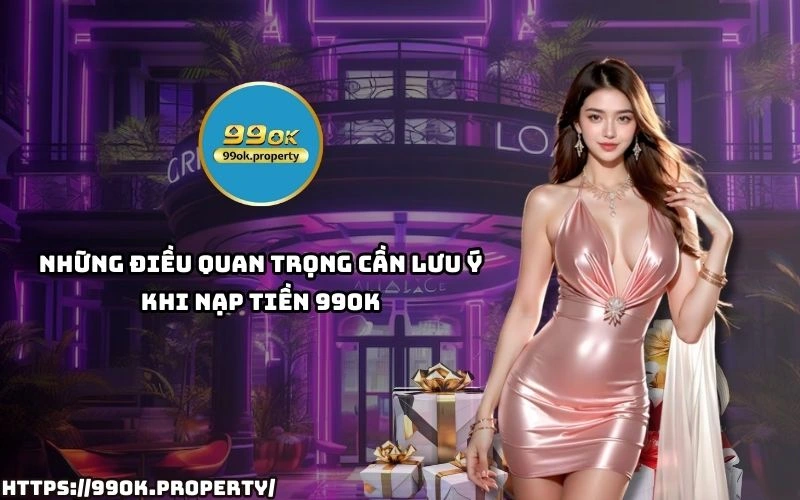 Tranh rui ro khi Nap Tien 99OK voi nhung luu y quan trong giup giao dich luon suon se bao mat cao
