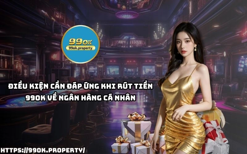 Dap ung dieu kien rut tien 99OK nhanh chong an toan ve tai khoan ngan hang ca nhan cua anh em