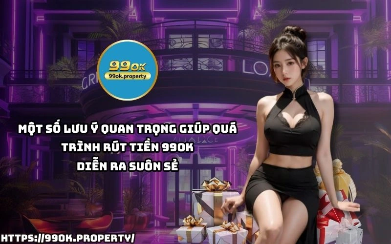 Nam vung luu y quan trong de qua trinh rut tien 99OK luon thuan loi tranh sai sot khong dang co